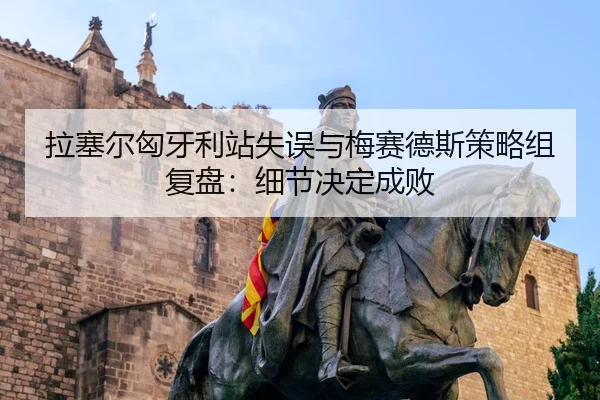 拉塞尔匈牙利站失误与梅赛德斯策略组复盘:细节决定成败