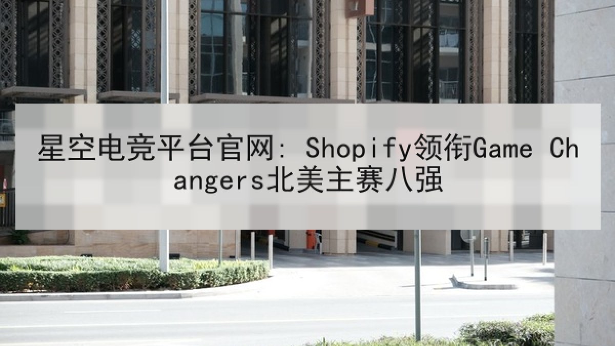 星空电竞平台官网: Shopify领衔Game Changers北美主赛八强 星空电竞平台官网: Shopify领衔Game Changers北美主赛八强