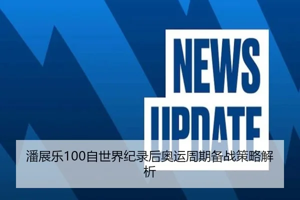 潘展乐100自世界纪录后奥运周期备战策略解析