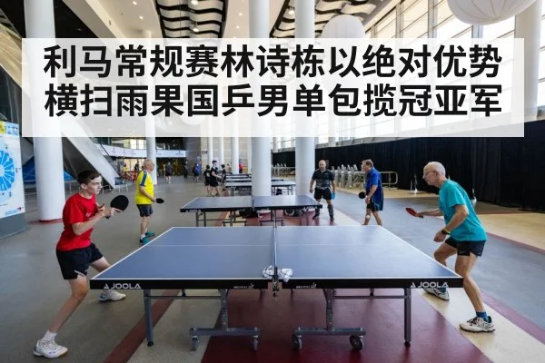 利马常规赛林诗栋以绝对优势横扫雨果国乒男单包揽冠亚军