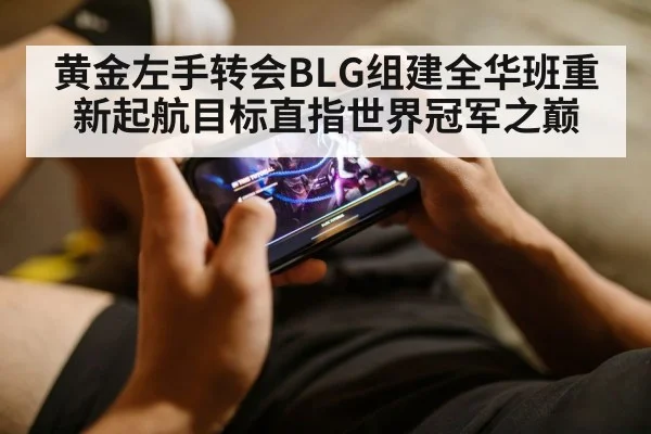 黄金左手转会BLG组建全华班重新起航目标直指世界冠军之巅