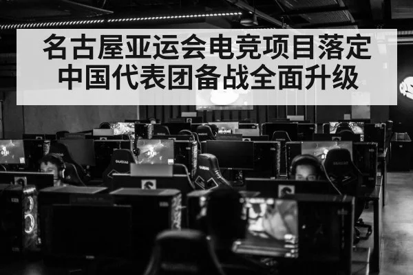 名古屋亚运会电竞项目落定中国代表团备战全面升级