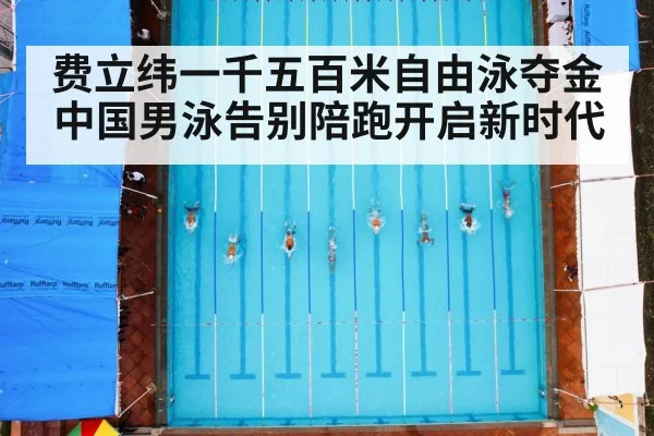 费立纬一千五百米自由泳夺金中国男泳告别陪跑开启新时代