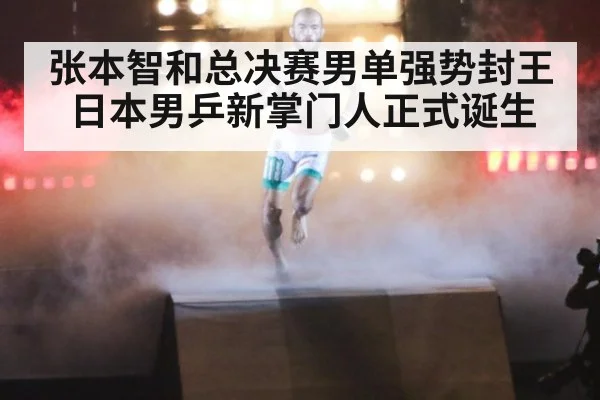 张本智和总决赛男单强势封王 日本男乒新掌门人正式诞生