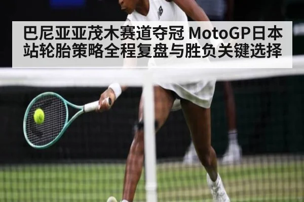 巴尼亚亚茂木赛道夺冠 MotoGP日本站轮胎策略全程复盘与胜负关键选择